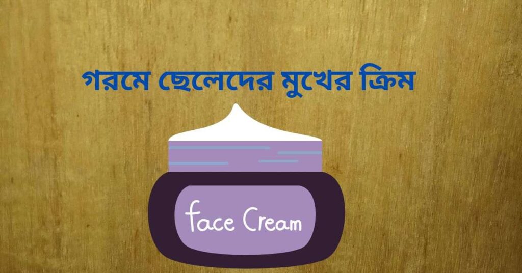 গরমে ছেলেদের মুখের ক্রিম